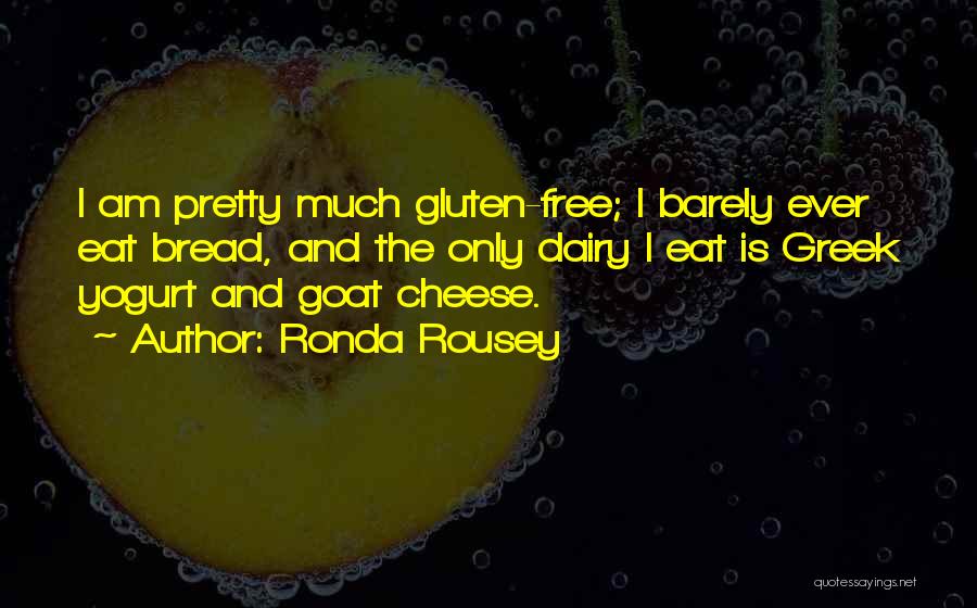 Ronda Rousey Quotes: I Am Pretty Much Gluten-free; I Barely Ever Eat Bread, And The Only Dairy I Eat Is Greek Yogurt And