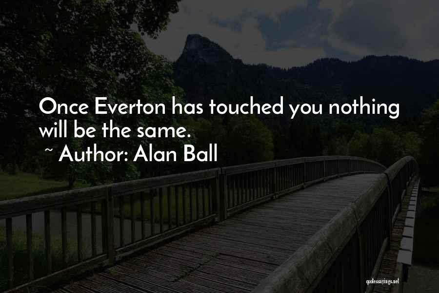 Alan Ball Quotes: Once Everton Has Touched You Nothing Will Be The Same.