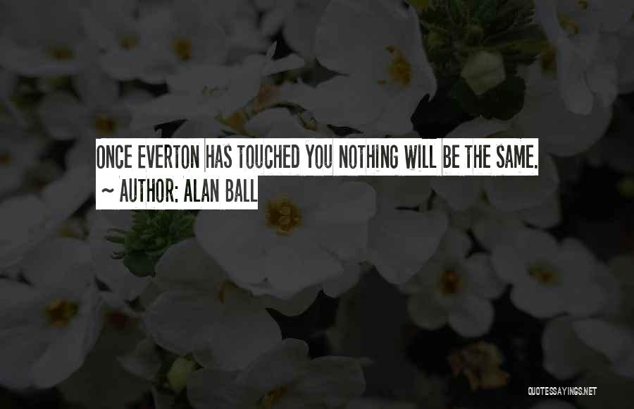 Alan Ball Quotes: Once Everton Has Touched You Nothing Will Be The Same.