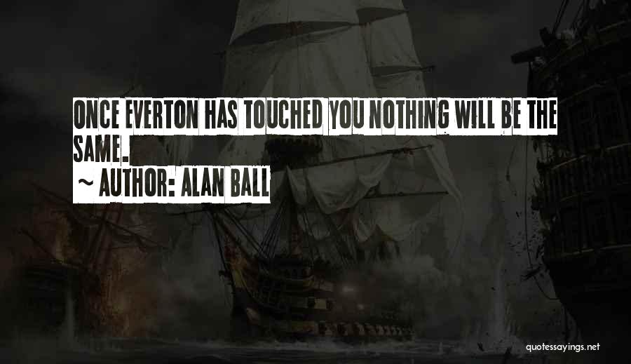 Alan Ball Quotes: Once Everton Has Touched You Nothing Will Be The Same.
