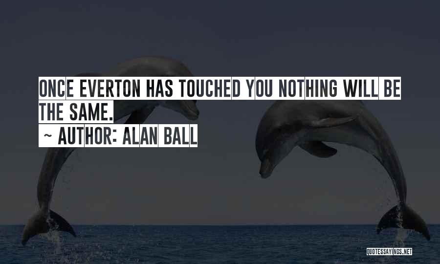 Alan Ball Quotes: Once Everton Has Touched You Nothing Will Be The Same.