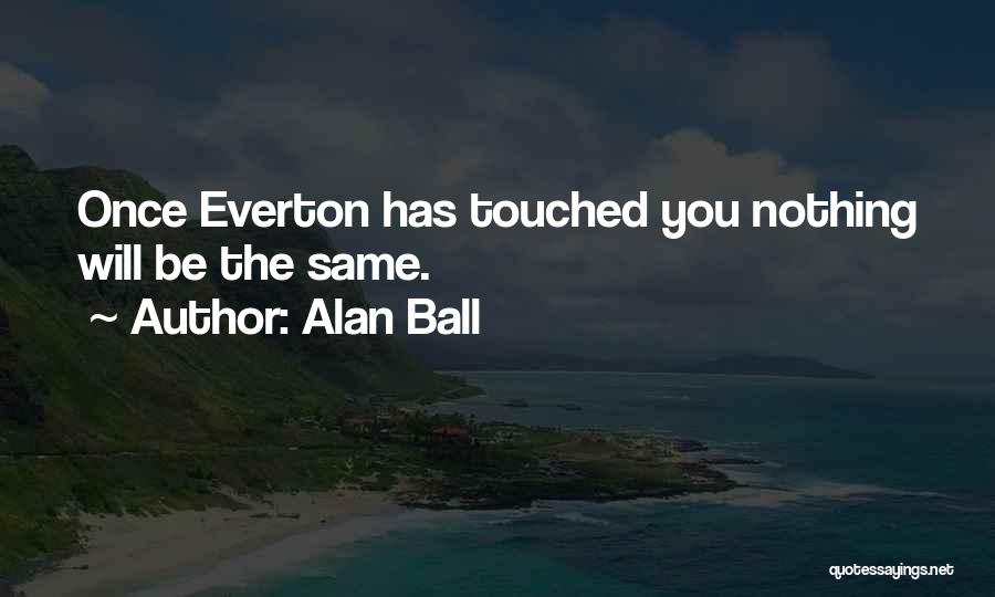 Alan Ball Quotes: Once Everton Has Touched You Nothing Will Be The Same.