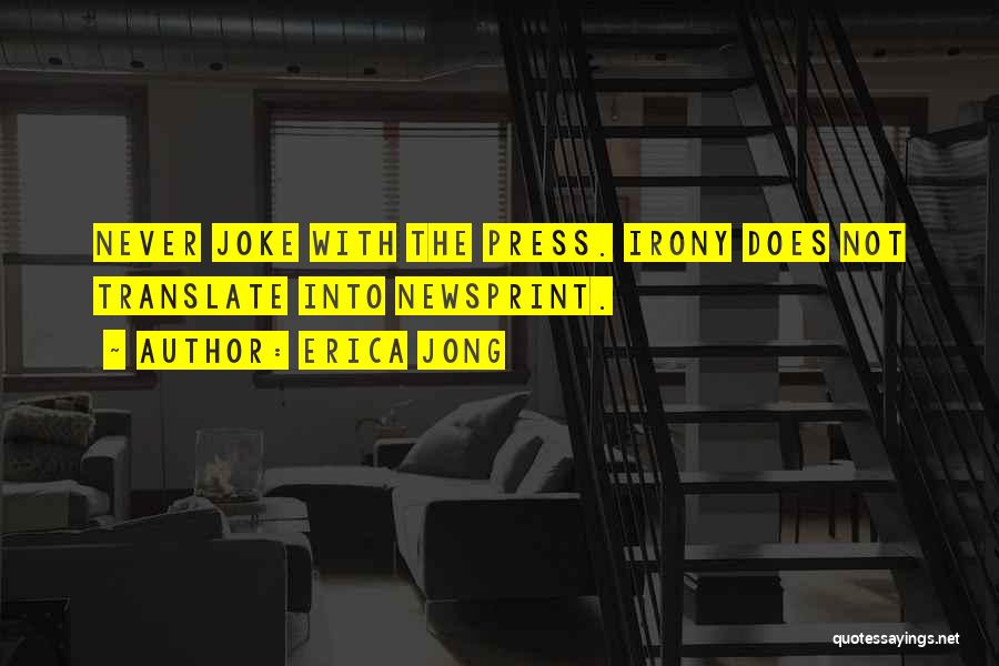 Erica Jong Quotes: Never Joke With The Press. Irony Does Not Translate Into Newsprint.