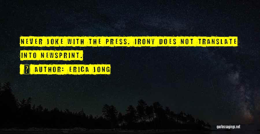 Erica Jong Quotes: Never Joke With The Press. Irony Does Not Translate Into Newsprint.