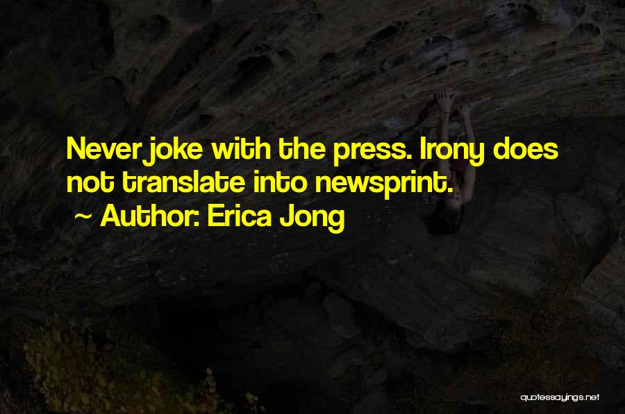 Erica Jong Quotes: Never Joke With The Press. Irony Does Not Translate Into Newsprint.
