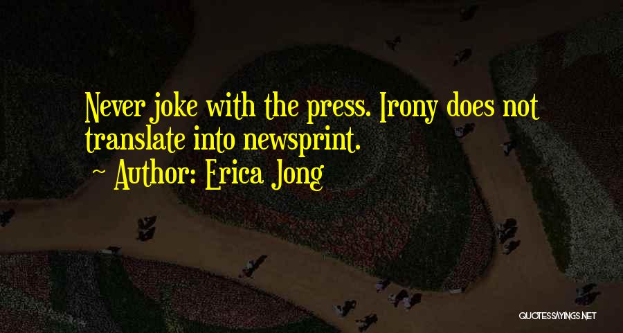 Erica Jong Quotes: Never Joke With The Press. Irony Does Not Translate Into Newsprint.