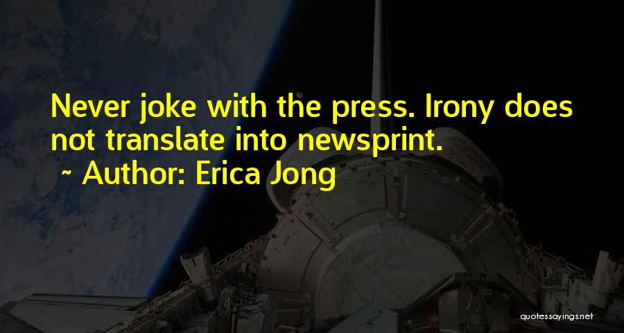 Erica Jong Quotes: Never Joke With The Press. Irony Does Not Translate Into Newsprint.