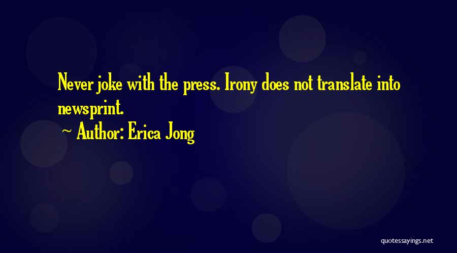 Erica Jong Quotes: Never Joke With The Press. Irony Does Not Translate Into Newsprint.