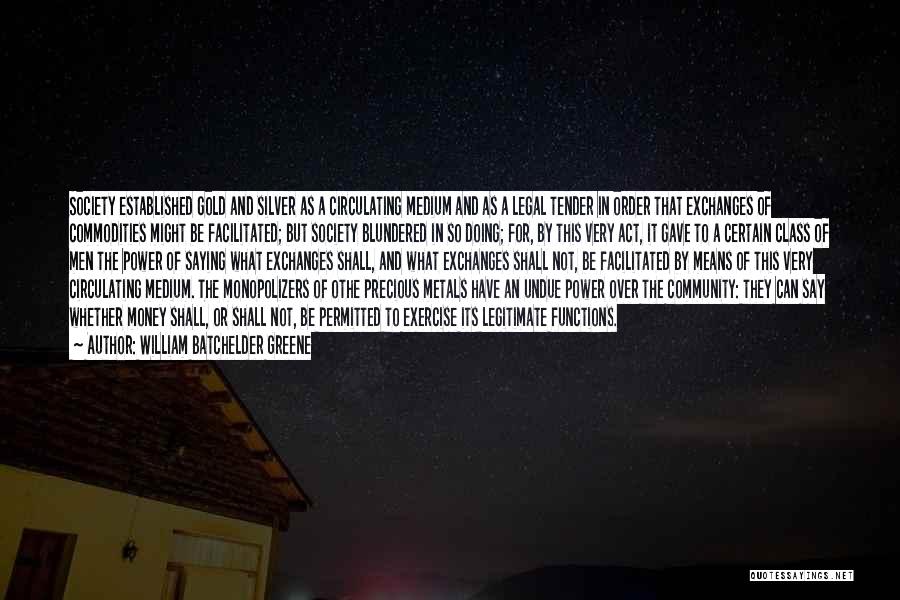 William Batchelder Greene Quotes: Society Established Gold And Silver As A Circulating Medium And As A Legal Tender In Order That Exchanges Of Commodities