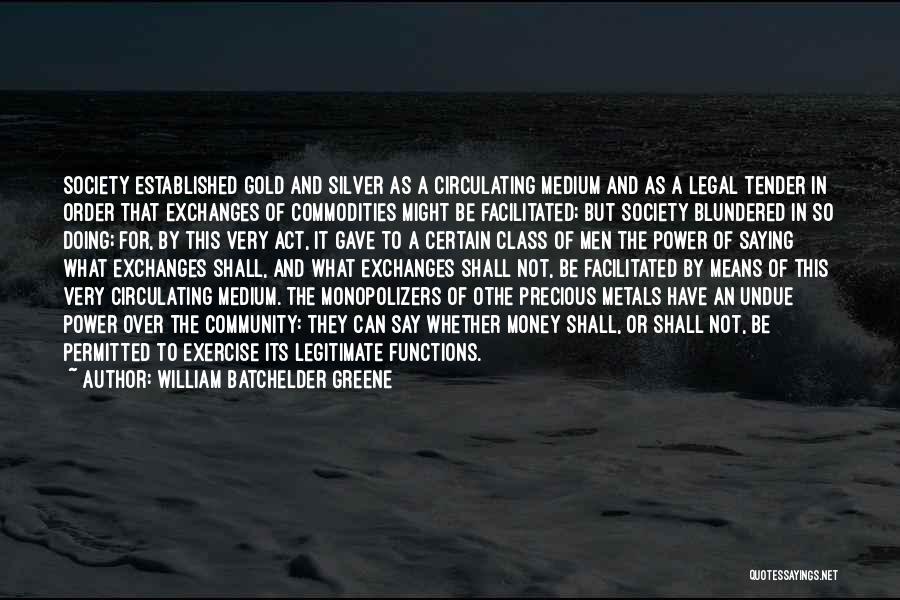 William Batchelder Greene Quotes: Society Established Gold And Silver As A Circulating Medium And As A Legal Tender In Order That Exchanges Of Commodities