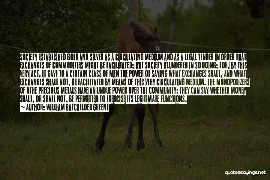 William Batchelder Greene Quotes: Society Established Gold And Silver As A Circulating Medium And As A Legal Tender In Order That Exchanges Of Commodities