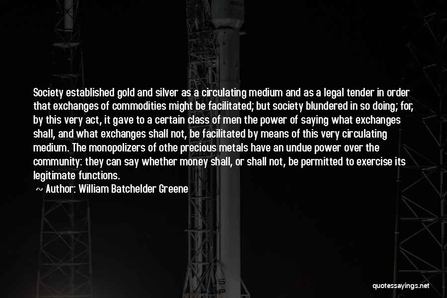 William Batchelder Greene Quotes: Society Established Gold And Silver As A Circulating Medium And As A Legal Tender In Order That Exchanges Of Commodities