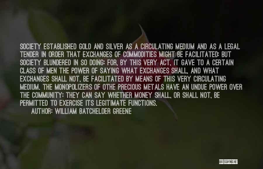 William Batchelder Greene Quotes: Society Established Gold And Silver As A Circulating Medium And As A Legal Tender In Order That Exchanges Of Commodities