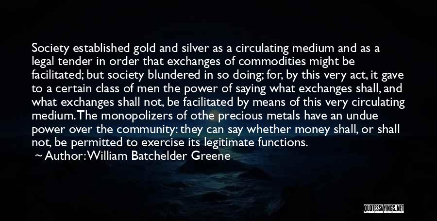 William Batchelder Greene Quotes: Society Established Gold And Silver As A Circulating Medium And As A Legal Tender In Order That Exchanges Of Commodities