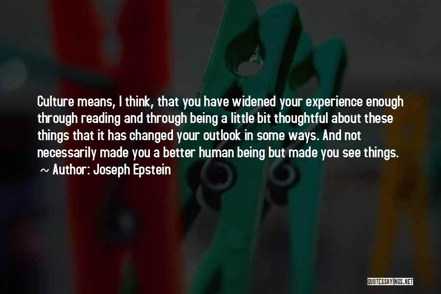 Joseph Epstein Quotes: Culture Means, I Think, That You Have Widened Your Experience Enough Through Reading And Through Being A Little Bit Thoughtful