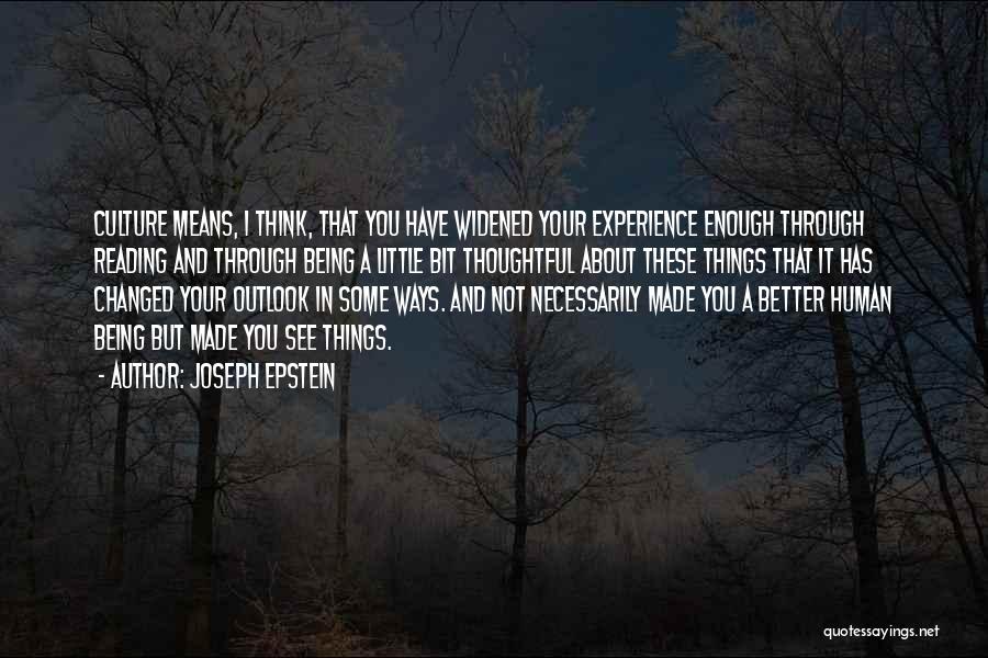 Joseph Epstein Quotes: Culture Means, I Think, That You Have Widened Your Experience Enough Through Reading And Through Being A Little Bit Thoughtful
