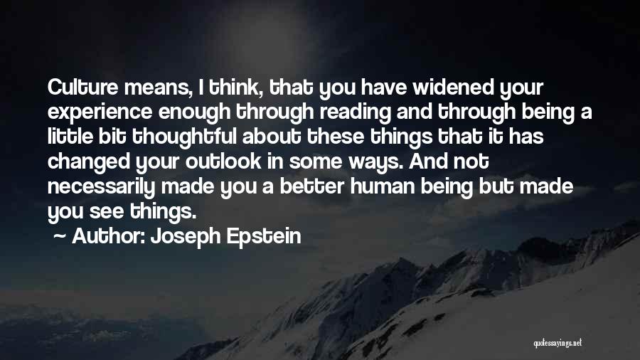 Joseph Epstein Quotes: Culture Means, I Think, That You Have Widened Your Experience Enough Through Reading And Through Being A Little Bit Thoughtful