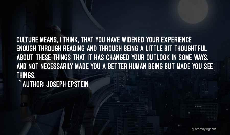 Joseph Epstein Quotes: Culture Means, I Think, That You Have Widened Your Experience Enough Through Reading And Through Being A Little Bit Thoughtful