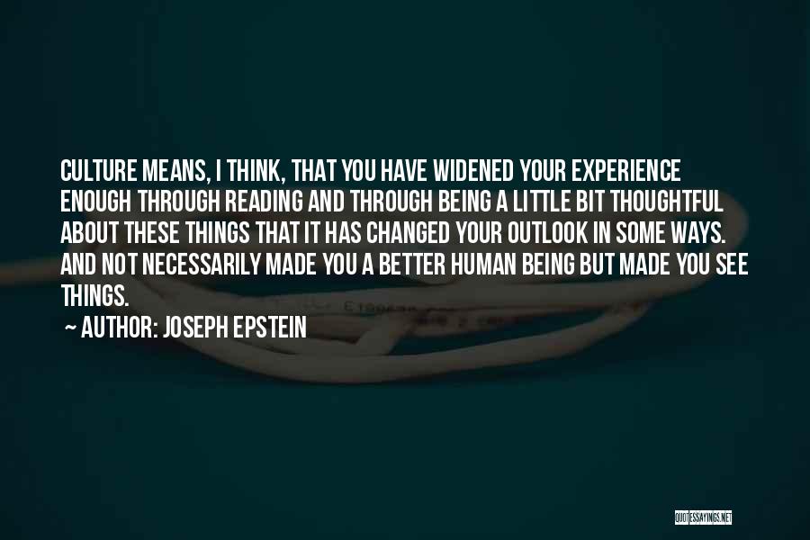 Joseph Epstein Quotes: Culture Means, I Think, That You Have Widened Your Experience Enough Through Reading And Through Being A Little Bit Thoughtful