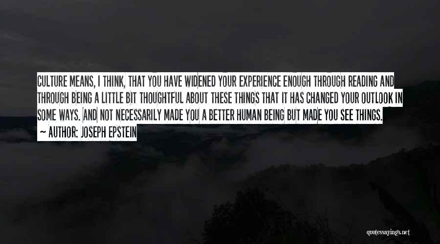 Joseph Epstein Quotes: Culture Means, I Think, That You Have Widened Your Experience Enough Through Reading And Through Being A Little Bit Thoughtful