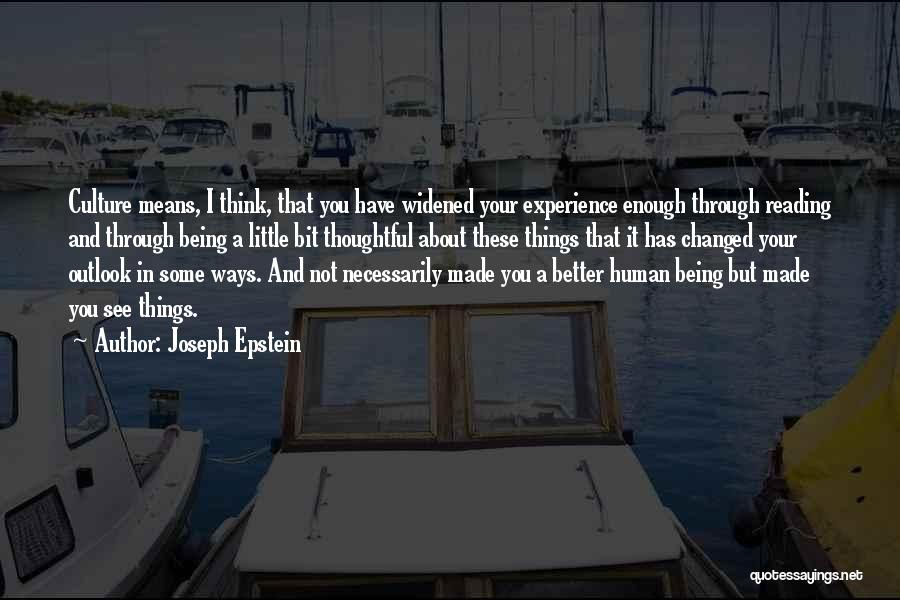 Joseph Epstein Quotes: Culture Means, I Think, That You Have Widened Your Experience Enough Through Reading And Through Being A Little Bit Thoughtful