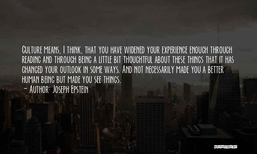 Joseph Epstein Quotes: Culture Means, I Think, That You Have Widened Your Experience Enough Through Reading And Through Being A Little Bit Thoughtful