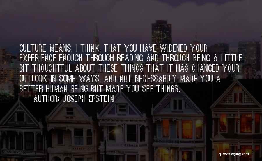 Joseph Epstein Quotes: Culture Means, I Think, That You Have Widened Your Experience Enough Through Reading And Through Being A Little Bit Thoughtful