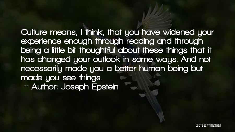 Joseph Epstein Quotes: Culture Means, I Think, That You Have Widened Your Experience Enough Through Reading And Through Being A Little Bit Thoughtful