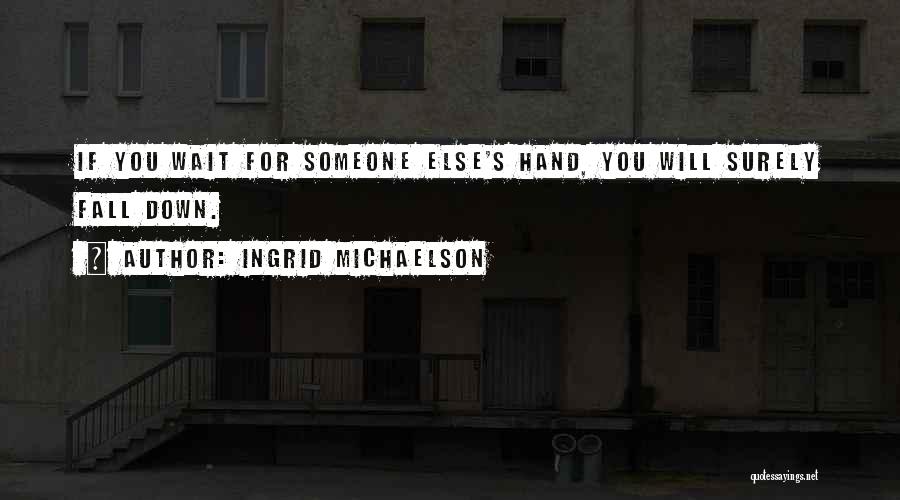 Ingrid Michaelson Quotes: If You Wait For Someone Else's Hand, You Will Surely Fall Down.