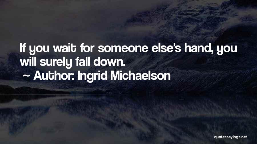 Ingrid Michaelson Quotes: If You Wait For Someone Else's Hand, You Will Surely Fall Down.