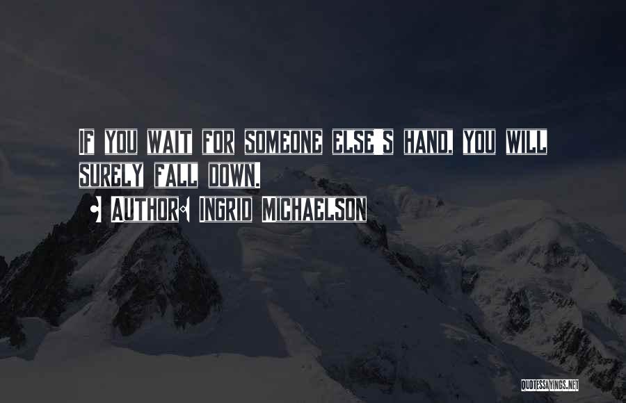 Ingrid Michaelson Quotes: If You Wait For Someone Else's Hand, You Will Surely Fall Down.