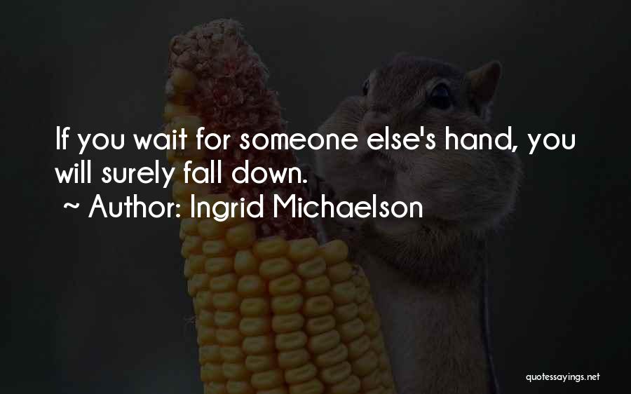 Ingrid Michaelson Quotes: If You Wait For Someone Else's Hand, You Will Surely Fall Down.