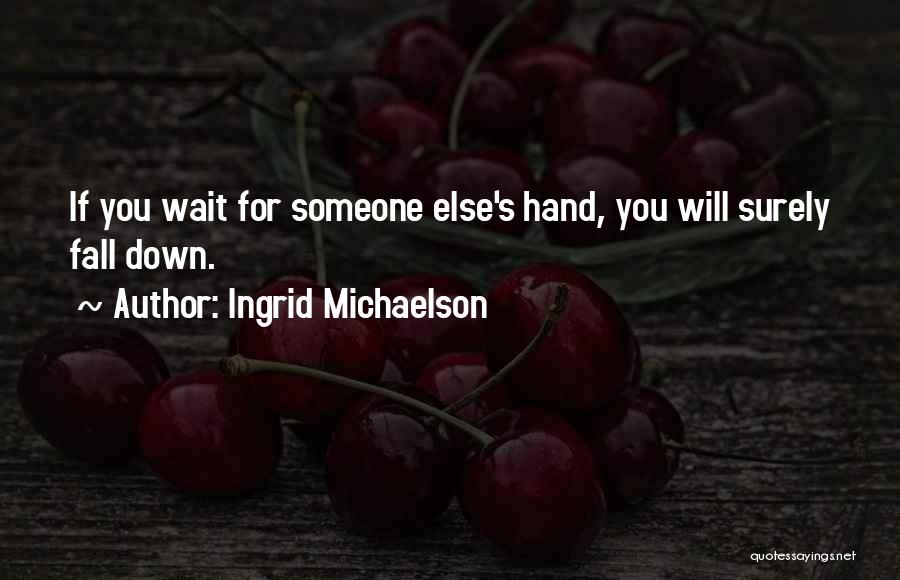 Ingrid Michaelson Quotes: If You Wait For Someone Else's Hand, You Will Surely Fall Down.