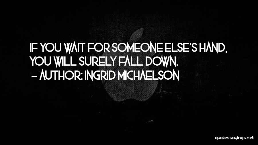 Ingrid Michaelson Quotes: If You Wait For Someone Else's Hand, You Will Surely Fall Down.