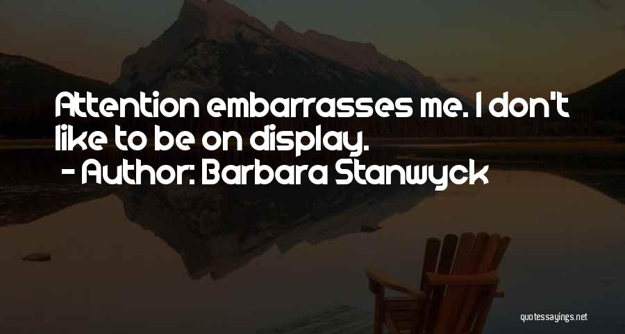 Barbara Stanwyck Quotes: Attention Embarrasses Me. I Don't Like To Be On Display.