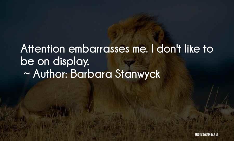 Barbara Stanwyck Quotes: Attention Embarrasses Me. I Don't Like To Be On Display.