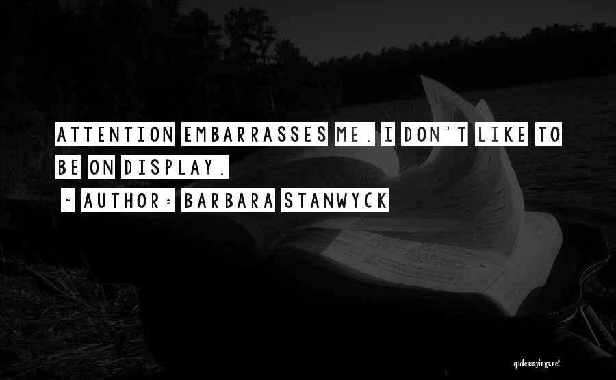 Barbara Stanwyck Quotes: Attention Embarrasses Me. I Don't Like To Be On Display.