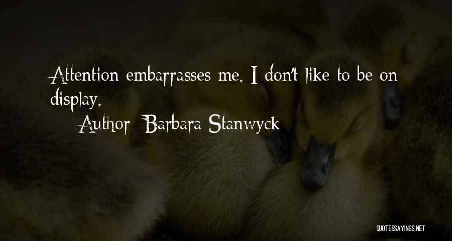 Barbara Stanwyck Quotes: Attention Embarrasses Me. I Don't Like To Be On Display.