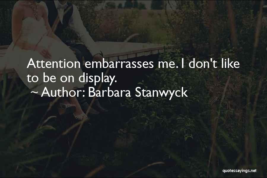 Barbara Stanwyck Quotes: Attention Embarrasses Me. I Don't Like To Be On Display.