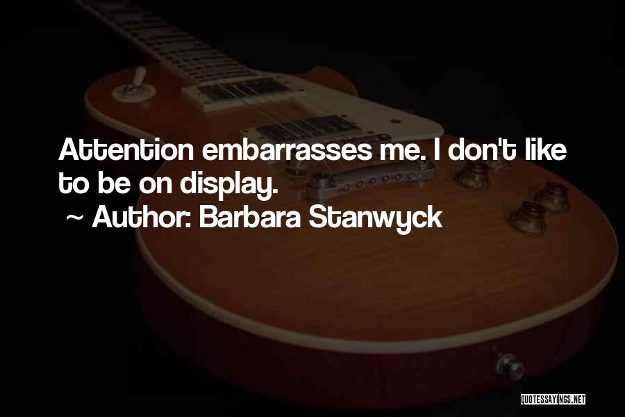 Barbara Stanwyck Quotes: Attention Embarrasses Me. I Don't Like To Be On Display.