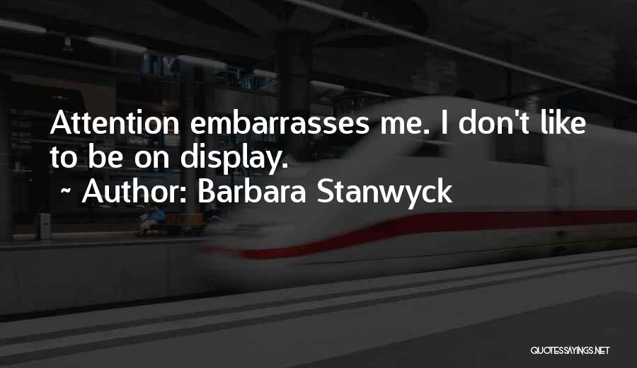 Barbara Stanwyck Quotes: Attention Embarrasses Me. I Don't Like To Be On Display.