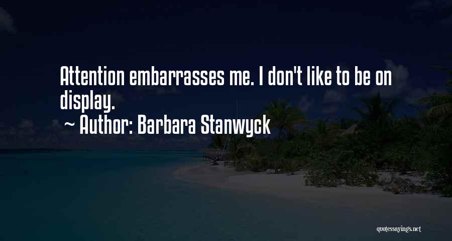 Barbara Stanwyck Quotes: Attention Embarrasses Me. I Don't Like To Be On Display.