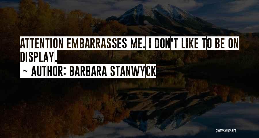 Barbara Stanwyck Quotes: Attention Embarrasses Me. I Don't Like To Be On Display.