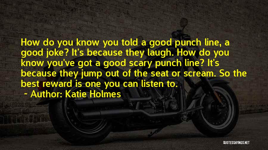 Katie Holmes Quotes: How Do You Know You Told A Good Punch Line, A Good Joke? It's Because They Laugh. How Do You