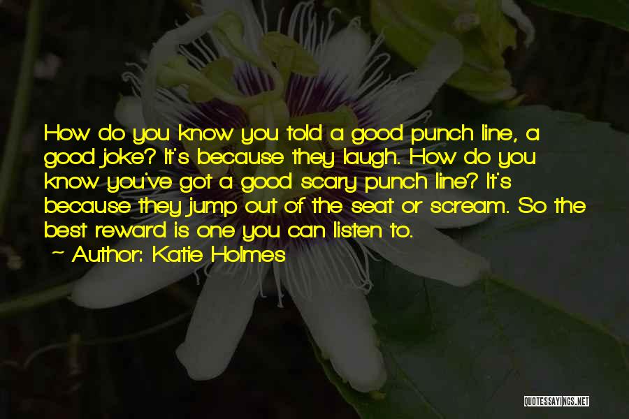 Katie Holmes Quotes: How Do You Know You Told A Good Punch Line, A Good Joke? It's Because They Laugh. How Do You