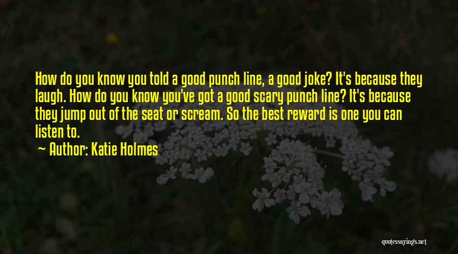 Katie Holmes Quotes: How Do You Know You Told A Good Punch Line, A Good Joke? It's Because They Laugh. How Do You