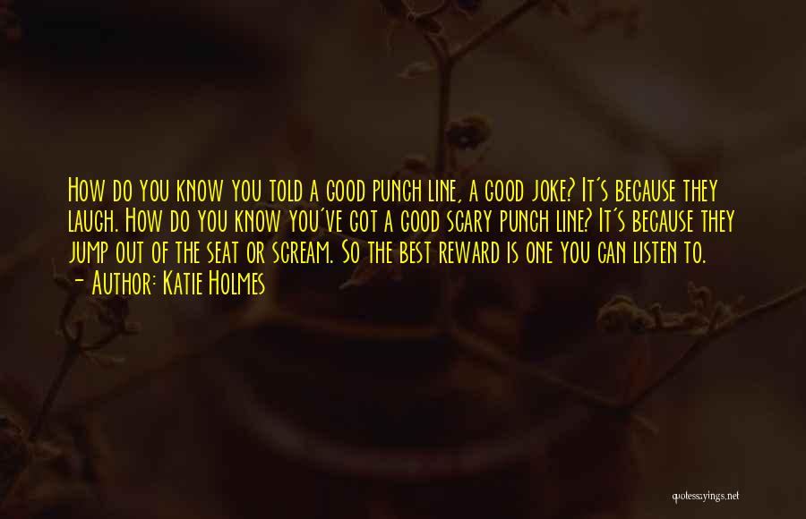 Katie Holmes Quotes: How Do You Know You Told A Good Punch Line, A Good Joke? It's Because They Laugh. How Do You