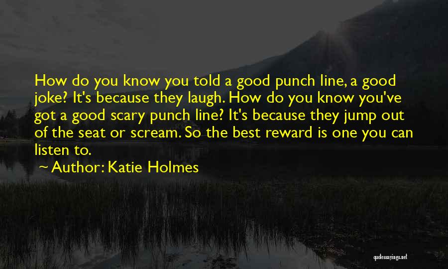 Katie Holmes Quotes: How Do You Know You Told A Good Punch Line, A Good Joke? It's Because They Laugh. How Do You