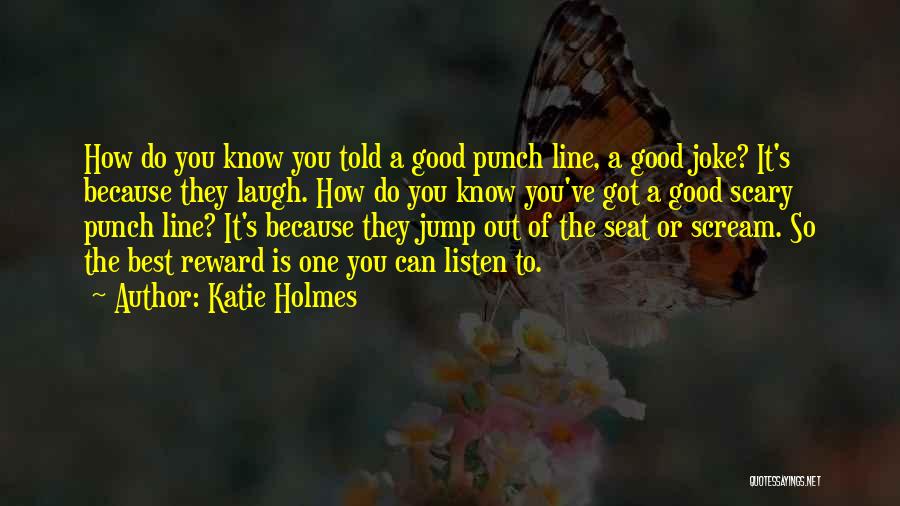 Katie Holmes Quotes: How Do You Know You Told A Good Punch Line, A Good Joke? It's Because They Laugh. How Do You