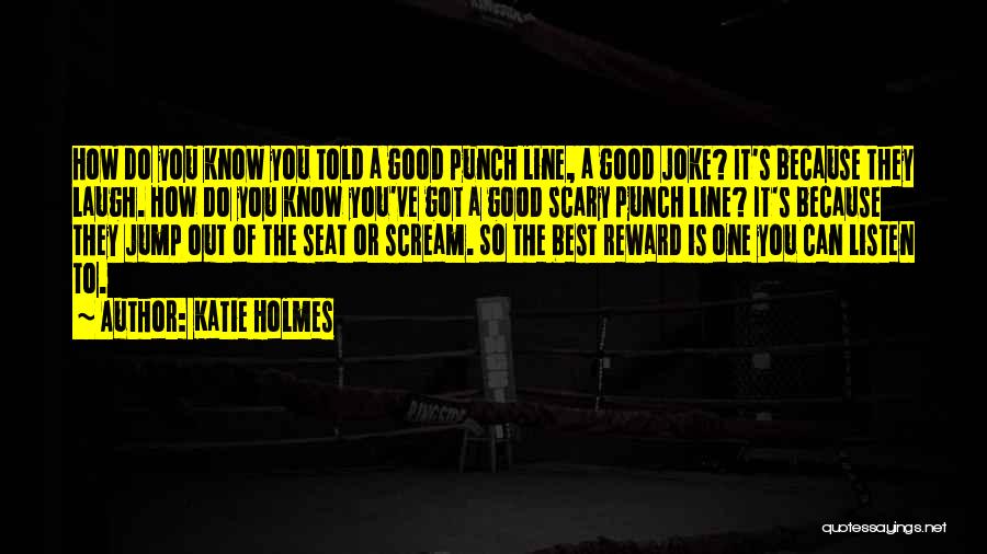 Katie Holmes Quotes: How Do You Know You Told A Good Punch Line, A Good Joke? It's Because They Laugh. How Do You